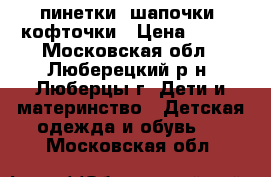 пинетки, шапочки, кофточки › Цена ­ 150 - Московская обл., Люберецкий р-н, Люберцы г. Дети и материнство » Детская одежда и обувь   . Московская обл.